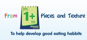 Give to your 1-3 years old child, food pieces and textures, to help develop good eating habits.